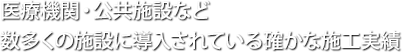 医療機関・公共施設など数多くの施設に導入されている確かな施工実績