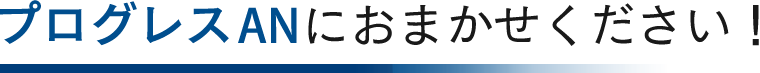 プログレスANにおまかせください！